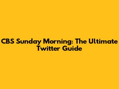 CBS Sunday Morning: The Ultimate Twitter Guide