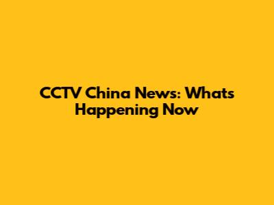 CCTV China News: What's Happening Now