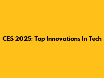 CES 2025: Top Innovations In Tech