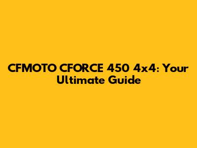 CFMOTO CFORCE 450 4x4: Your Ultimate Guide