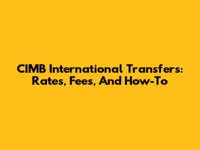 CIMB International Transfers: Rates, Fees, And How-To