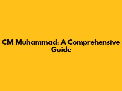 CM Muhammad: A Comprehensive Guide