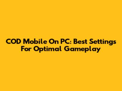 COD Mobile On PC: Best Settings For Optimal Gameplay
