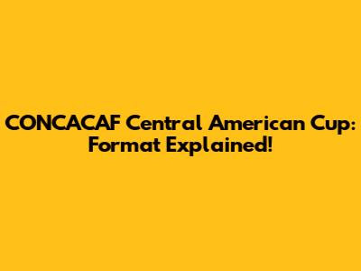 CONCACAF Central American Cup: Format Explained!