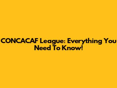 CONCACAF League: Everything You Need To Know!