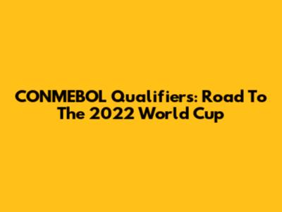CONMEBOL Qualifiers: Road To The 2022 World Cup