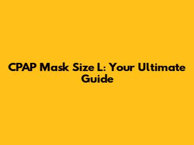 CPAP Mask Size L: Your Ultimate Guide