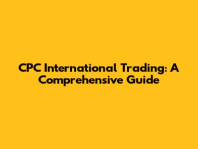CPC International Trading: A Comprehensive Guide