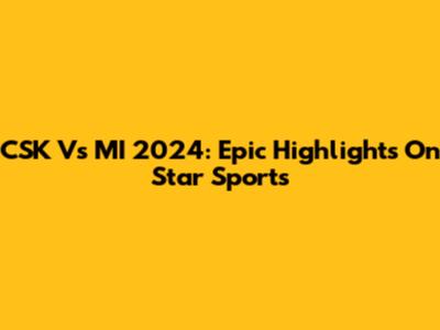 CSK Vs MI 2024: Epic Highlights On Star Sports