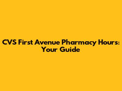CVS First Avenue Pharmacy Hours: Your Guide