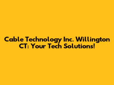 Cable Technology Inc. Willington CT: Your Tech Solutions!