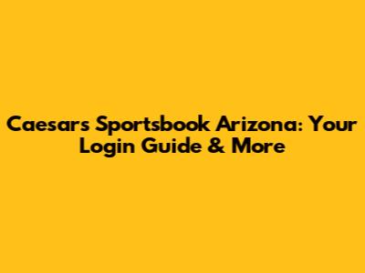 Caesars Sportsbook Arizona: Your Login Guide & More