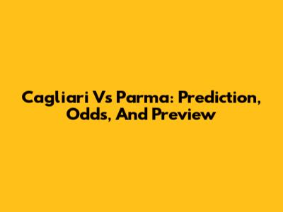Cagliari Vs Parma: Prediction, Odds, And Preview