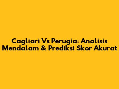 Cagliari Vs Perugia: Analisis Mendalam & Prediksi Skor Akurat