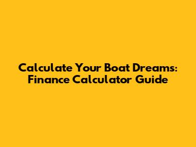 Calculate Your Boat Dreams: Finance Calculator Guide