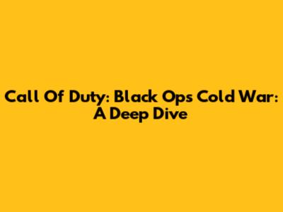 Call Of Duty: Black Ops Cold War: A Deep Dive