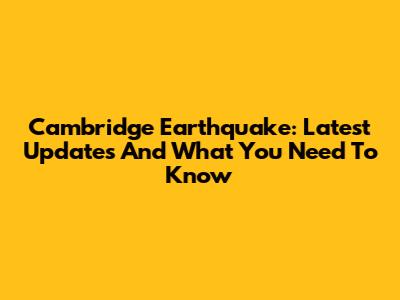 Cambridge Earthquake: Latest Updates And What You Need To Know