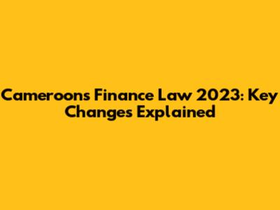 Cameroon's Finance Law 2023: Key Changes Explained