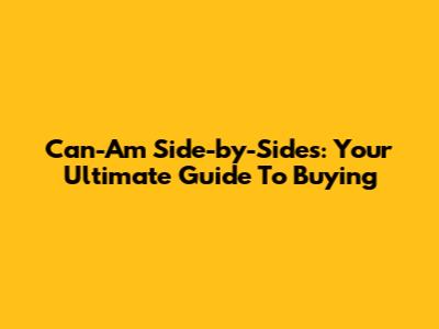 Can-Am Side-by-Sides: Your Ultimate Guide To Buying