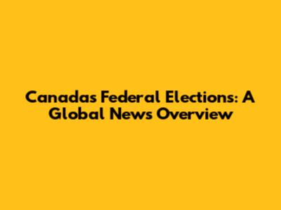 Canada's Federal Elections: A Global News Overview
