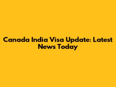 Canada India Visa Update: Latest News Today