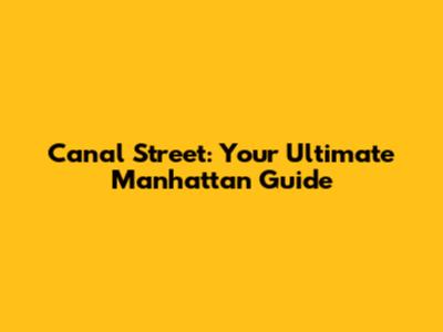Canal Street: Your Ultimate Manhattan Guide