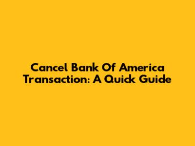 Cancel Bank Of America Transaction: A Quick Guide