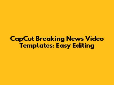 CapCut Breaking News Video Templates: Easy Editing