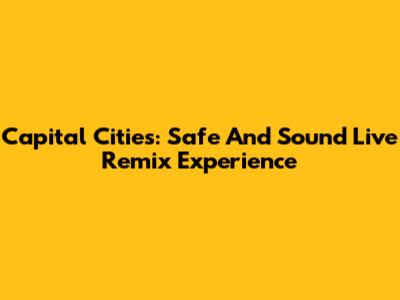 Capital Cities: Safe And Sound Live Remix Experience