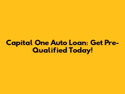 Capital One Auto Loan: Get Pre-Qualified Today!