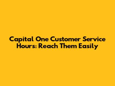 Capital One Customer Service Hours: Reach Them Easily