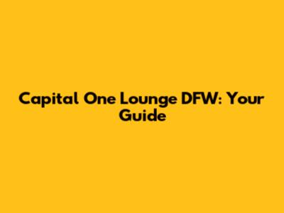 Capital One Lounge DFW: Your Guide