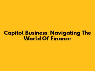 Capitol Business: Navigating The World Of Finance
