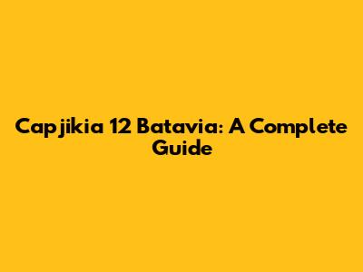 Capjikia 12 Batavia: A Complete Guide