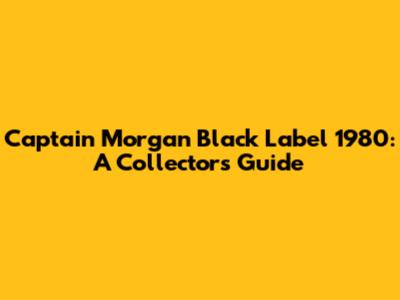 Captain Morgan Black Label 1980: A Collector's Guide