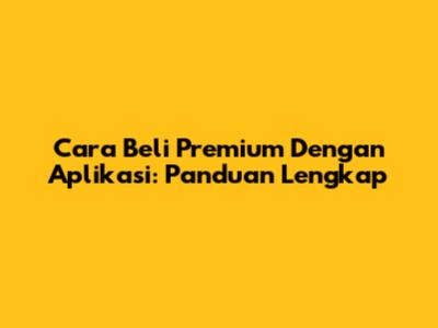 Cara Beli Premium Dengan Aplikasi: Panduan Lengkap