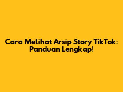 Cara Melihat Arsip Story TikTok: Panduan Lengkap!