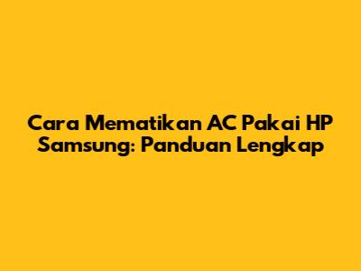 Cara Mematikan AC Pakai HP Samsung: Panduan Lengkap