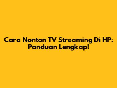 Cara Nonton TV Streaming Di HP: Panduan Lengkap!