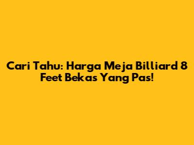 Cari Tahu: Harga Meja Billiard 8 Feet Bekas Yang Pas!