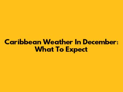 Caribbean Weather In December: What To Expect