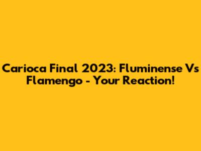 Carioca Final 2023: Fluminense Vs Flamengo - Your Reaction!