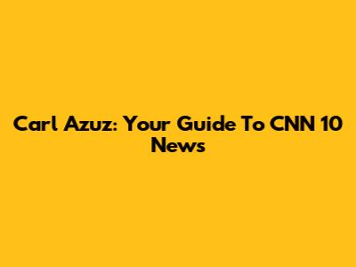 Carl Azuz: Your Guide To CNN 10 News