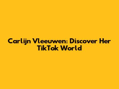 Carlijn Vleeuwen: Discover Her TikTok World