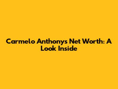 Carmelo Anthony's Net Worth: A Look Inside