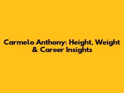 Carmelo Anthony: Height, Weight & Career Insights