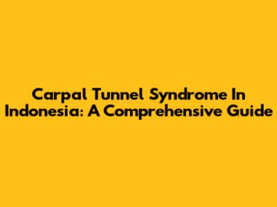 Carpal Tunnel Syndrome In Indonesia: A Comprehensive Guide