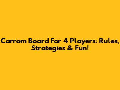 Carrom Board For 4 Players: Rules, Strategies & Fun!