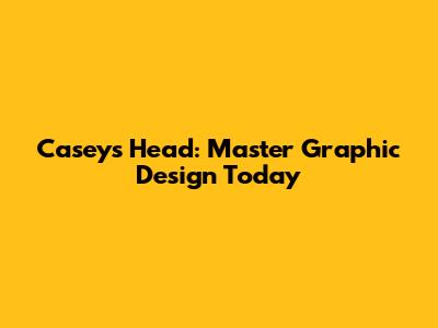 Casey's Head: Master Graphic Design Today