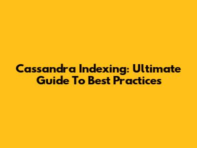 Cassandra Indexing: Ultimate Guide To Best Practices